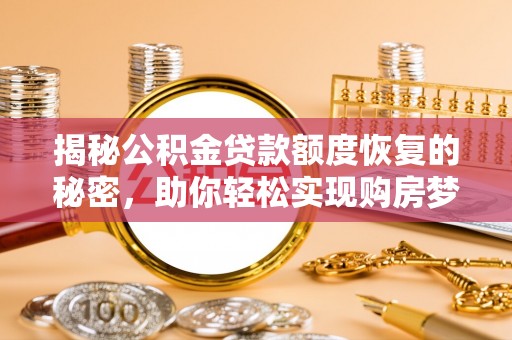 嵩县揭秘公积金贷款额度恢复的秘密，助你轻松实现购房梦想