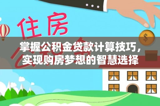 嵩县掌握公积金贷款计算技巧，实现购房梦想的智慧选择