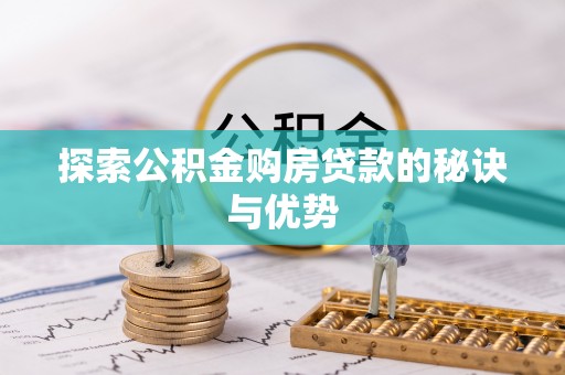嵩县探索公积金购房贷款的秘诀与优势