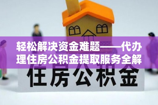 嵩县轻松解决资金难题——代办理住房公积金提取服务全解析