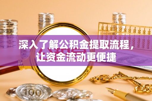 嵩县深入了解公积金提取流程，让资金流动更便捷