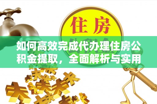 嵩县如何高效完成代办理住房公积金提取，全面解析与实用技巧