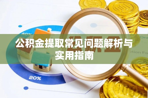 嵩县公积金提取常见问题解析与实用指南