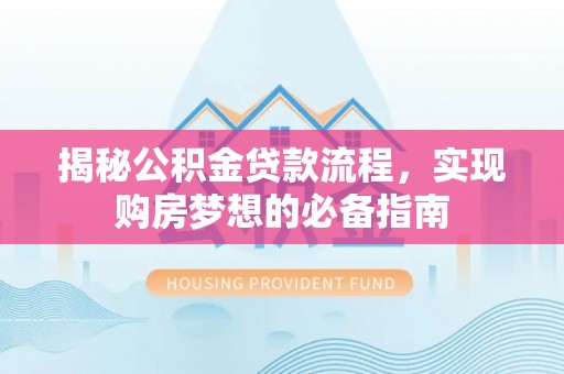 嵩县揭秘公积金贷款流程，实现购房梦想的必备指南