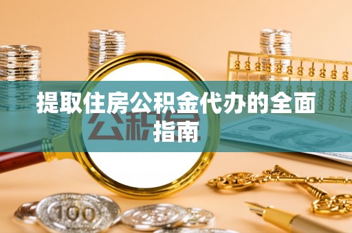 嵩县提取住房公积金代办的全面指南