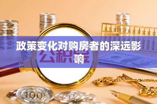 嵩县政策变化对购房者的深远影响