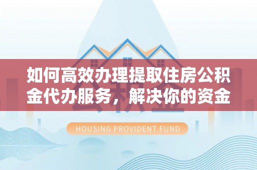 嵩县如何高效办理提取住房公积金代办服务，解决你的资金需求