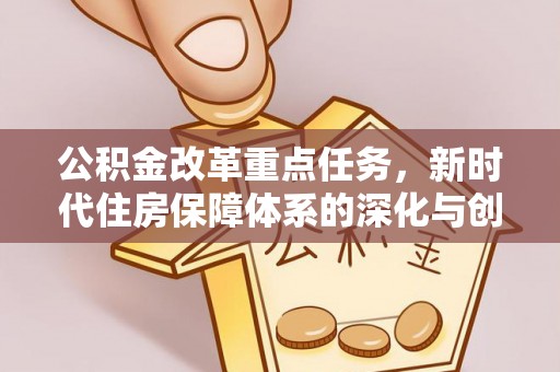 嵩县公积金改革重点任务，新时代住房保障体系的深化与创新
