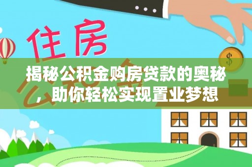 嵩县揭秘公积金购房贷款的奥秘，助你轻松实现置业梦想