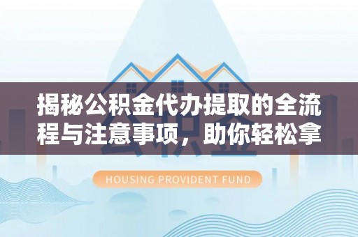 嵩县揭秘公积金代办提取的全流程与注意事项，助你轻松拿回属于自己的钱