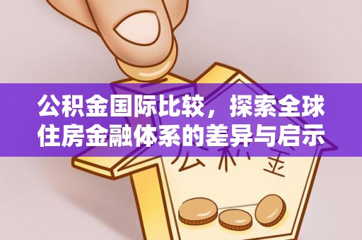嵩县公积金国际比较，探索全球住房金融体系的差异与启示