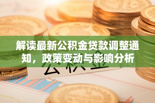 嵩县解读最新公积金贷款调整通知，政策变动与影响分析