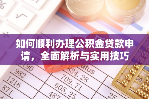 嵩县如何顺利办理公积金贷款申请，全面解析与实用技巧