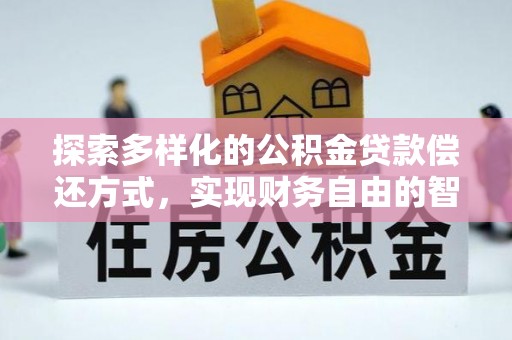 嵩县探索多样化的公积金贷款偿还方式，实现财务自由的智慧选择