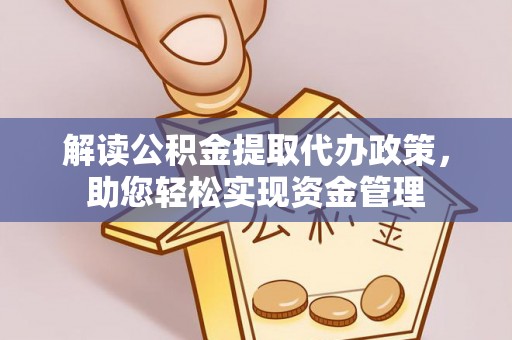嵩县解读公积金提取代办政策，助您轻松实现资金管理