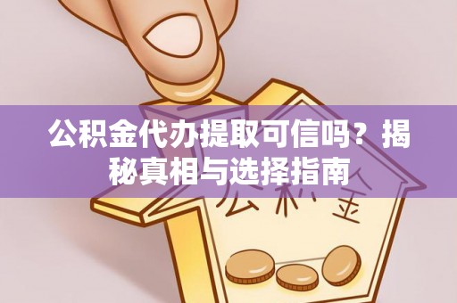 嵩县公积金代办提取可信吗？揭秘真相与选择指南