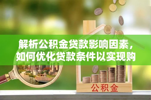 嵩县解析公积金贷款影响因素，如何优化贷款条件以实现购房梦想