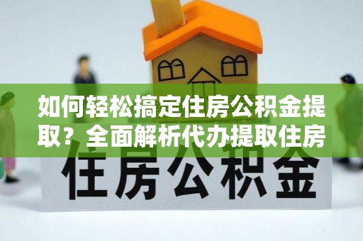 嵩县如何轻松搞定住房公积金提取？全面解析代办提取住房公积金流程