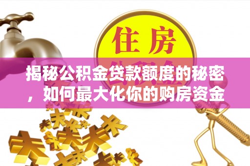 嵩县揭秘公积金贷款额度的秘密，如何最大化你的购房资金