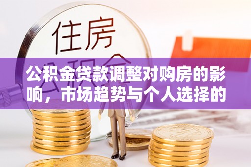嵩县公积金贷款调整对购房的影响，市场趋势与个人选择的深度解析