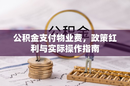 嵩县公积金支付物业费，政策红利与实际操作指南