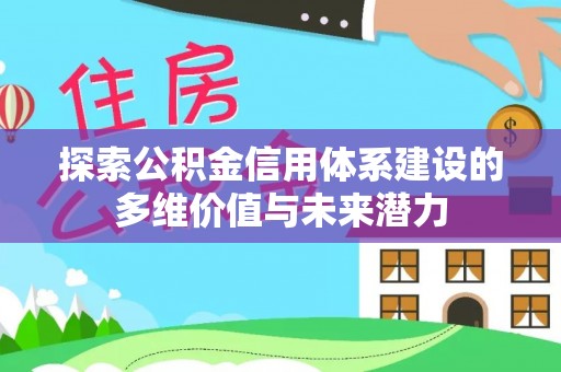 嵩县探索公积金信用体系建设的多维价值与未来潜力