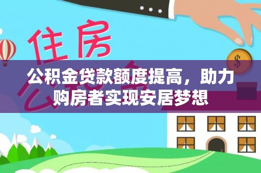 嵩县公积金贷款额度提高，助力购房者实现安居梦想