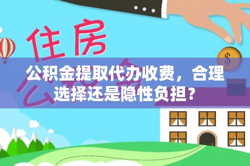 嵩县公积金提取代办收费，合理选择还是隐性负担？