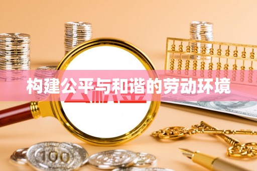嵩县构建公平与和谐的劳动环境