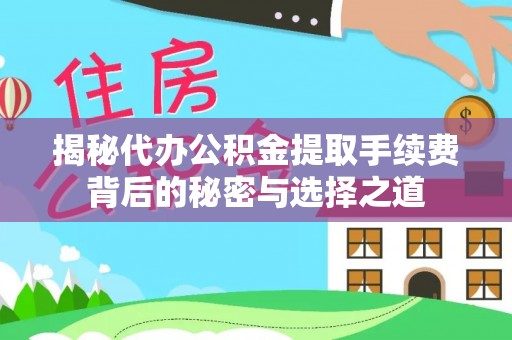 嵩县揭秘代办公积金提取手续费背后的秘密与选择之道