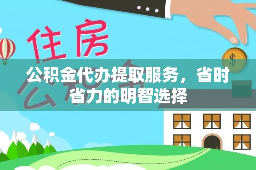嵩县公积金代办提取服务，省时省力的明智选择