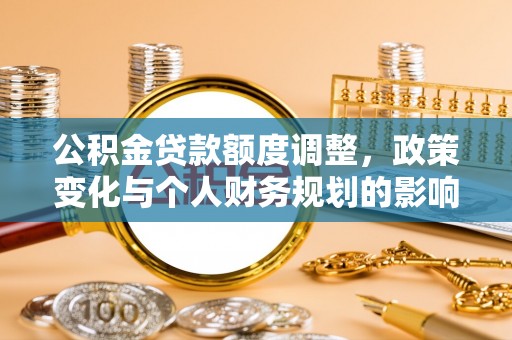 嵩县公积金贷款额度调整，政策变化与个人财务规划的影响