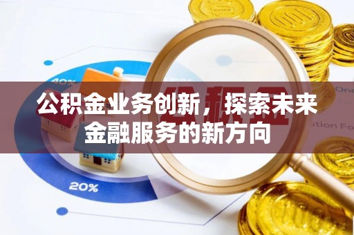 嵩县公积金业务创新，探索未来金融服务的新方向