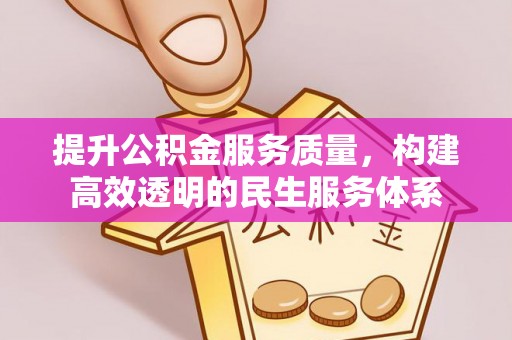 嵩县提升公积金服务质量，构建高效透明的民生服务体系