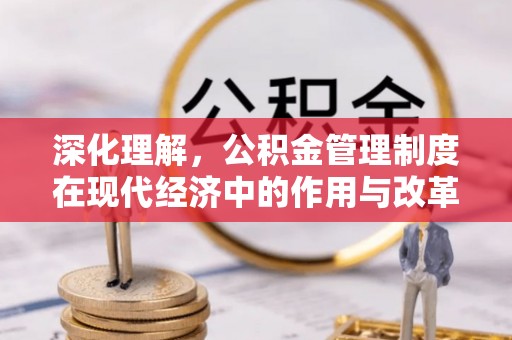 嵩县深化理解，公积金管理制度在现代经济中的作用与改革方向