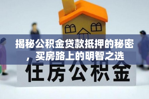 嵩县揭秘公积金贷款抵押的秘密，买房路上的明智之选