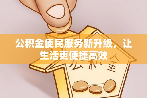 嵩县公积金便民服务新升级，让生活更便捷高效