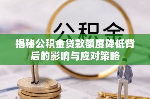 嵩县揭秘公积金贷款额度降低背后的影响与应对策略