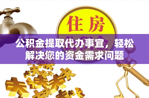 嵩县公积金提取代办事宜，轻松解决您的资金需求问题