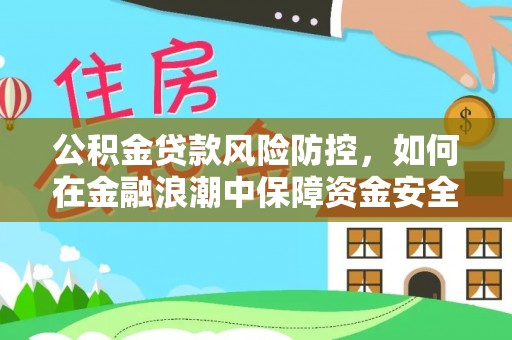 嵩县公积金贷款风险防控，如何在金融浪潮中保障资金安全