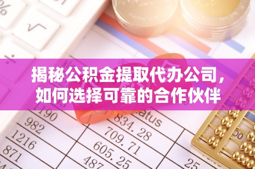 嵩县揭秘公积金提取代办公司，如何选择可靠的合作伙伴