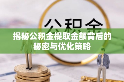 嵩县揭秘公积金提取金额背后的秘密与优化策略