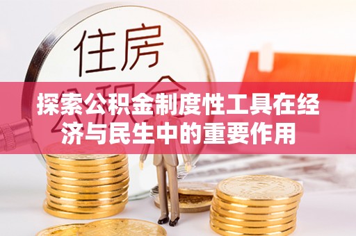 嵩县探索公积金制度性工具在经济与民生中的重要作用