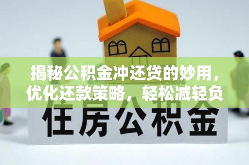 嵩县揭秘公积金冲还贷的妙用，优化还款策略，轻松减轻负担