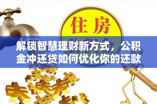 嵩县解锁智慧理财新方式，公积金冲还贷如何优化你的还款计划