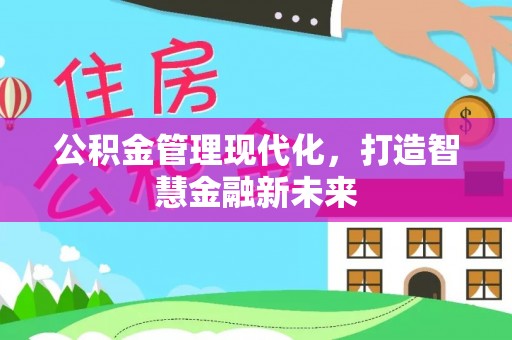 嵩县公积金管理现代化，打造智慧金融新未来