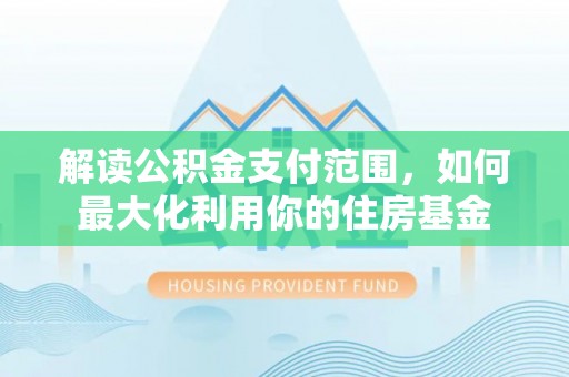 嵩县解读公积金支付范围，如何最大化利用你的住房基金