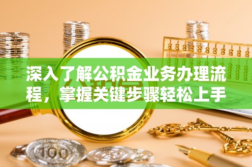 嵩县深入了解公积金业务办理流程，掌握关键步骤轻松上手