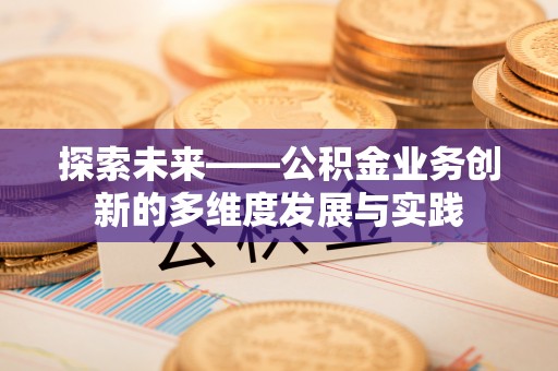 嵩县探索未来——公积金业务创新的多维度发展与实践