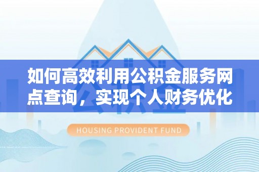 嵩县如何高效利用公积金服务网点查询，实现个人财务优化